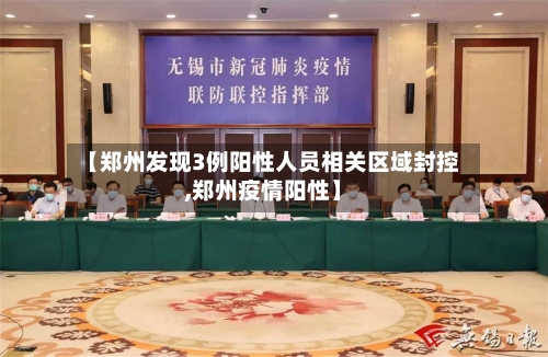 【郑州发现3例阳性人员相关区域封控,郑州疫情阳性】