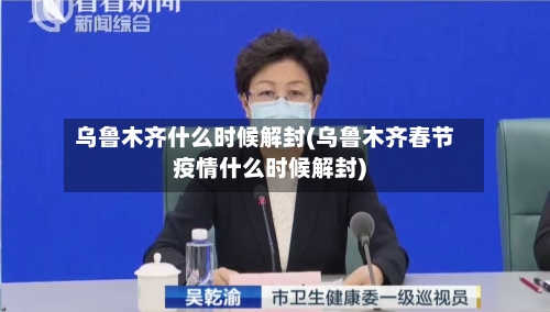 乌鲁木齐什么时候解封(乌鲁木齐春节疫情什么时候解封)