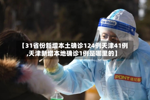 【31省份新增本土确诊124例天津41例,天津新增本地确诊1例是哪里的】