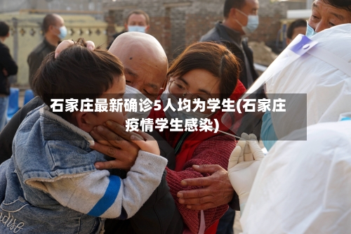 石家庄最新确诊5人均为学生(石家庄疫情学生感染)-第2张图片