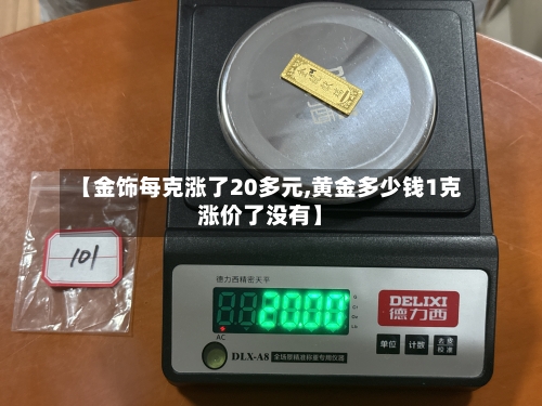【金饰每克涨了20多元,黄金多少钱1克涨价了没有】-第2张图片