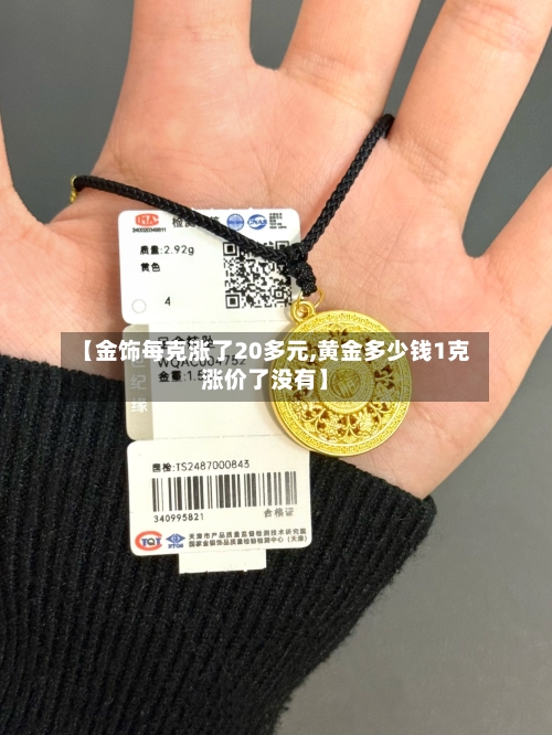 【金饰每克涨了20多元,黄金多少钱1克涨价了没有】