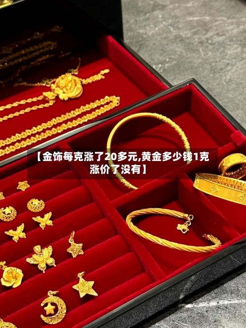 【金饰每克涨了20多元,黄金多少钱1克涨价了没有】-第3张图片