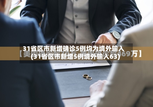31省区市新增确诊5例均为境外输入(31省区市新增5例境外输入63)