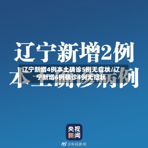辽宁新增4例本土确诊5例无症状/辽宁新增6例确诊4例无症状