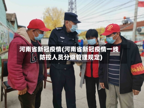 河南省新冠疫情(河南省新冠疫情一线防控人员分级管理规定)