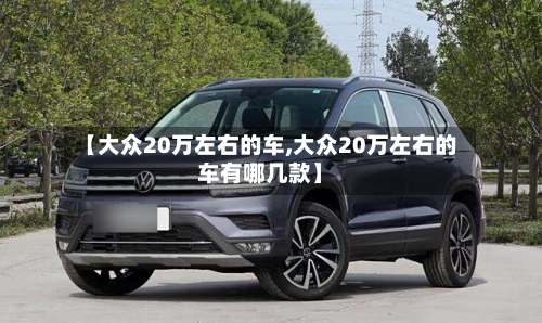 【大众20万左右的车,大众20万左右的车有哪几款】