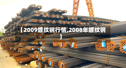 【2009螺纹钢行情,2008年螺纹钢】