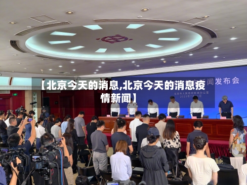 【北京今天的消息,北京今天的消息疫情新闻】
