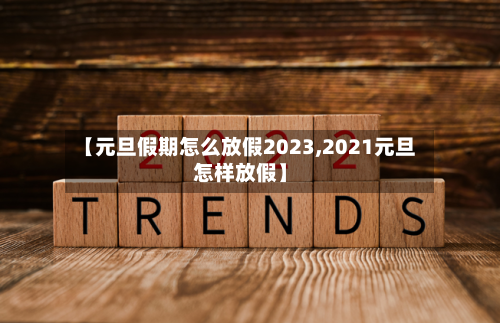 【元旦假期怎么放假2023,2021元旦怎样放假】-第2张图片