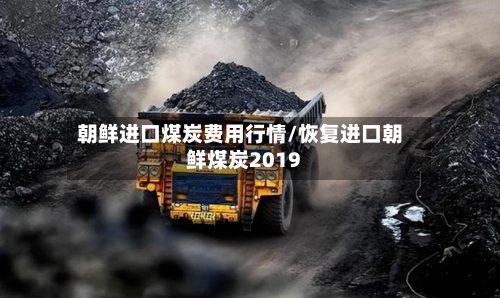 朝鲜进口煤炭费用行情/恢复进口朝鲜煤炭2019-第3张图片