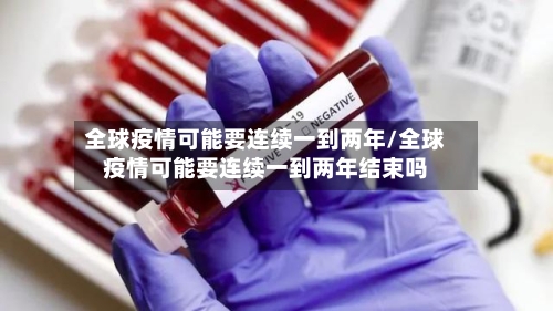 全球疫情可能要连续一到两年/全球疫情可能要连续一到两年结束吗-第3张图片