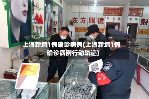 上海新增1例确诊病例(上海新增1例确诊病例行动轨迹)-第2张图片