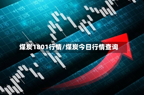 煤炭1801行情/煤炭今日行情查询