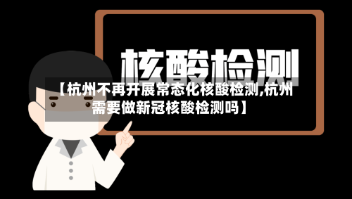 【杭州不再开展常态化核酸检测,杭州需要做新冠核酸检测吗】
