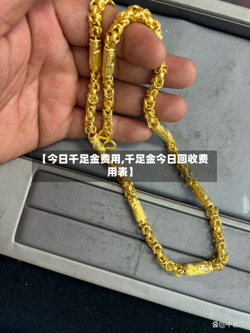【今日千足金费用,千足金今日回收费用表】