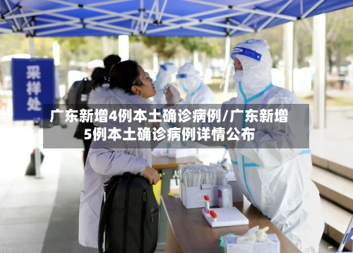 广东新增4例本土确诊病例/广东新增5例本土确诊病例详情公布
