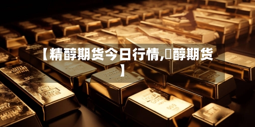 【精醇期货今日行情,曱醇期货】-第2张图片