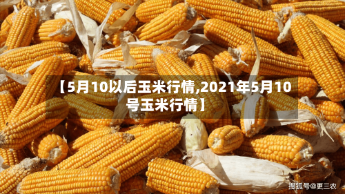 【5月10以后玉米行情,2021年5月10号玉米行情】