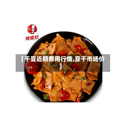 【干豆近期费用行情,豆干市场价】