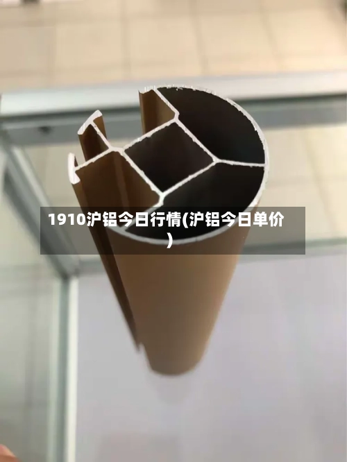 1910沪铝今日行情(沪铝今日单价)