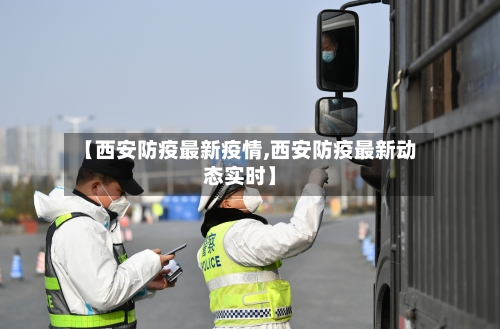 【西安防疫最新疫情,西安防疫最新动态实时】-第2张图片