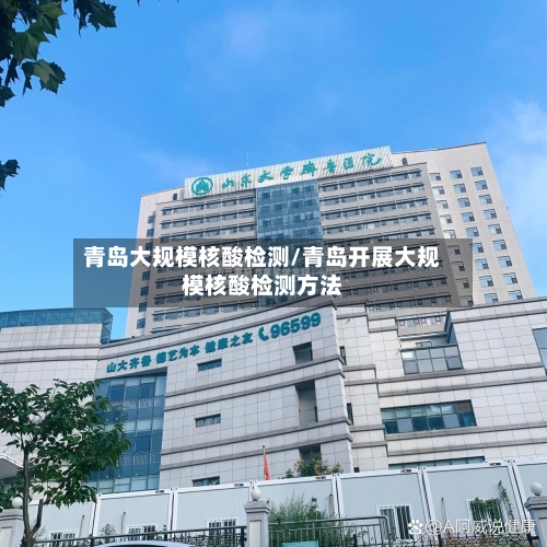 青岛大规模核酸检测/青岛开展大规模核酸检测方法