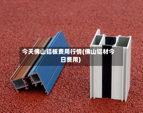 今天佛山铝板费用行情(佛山铝材今日费用)-第2张图片