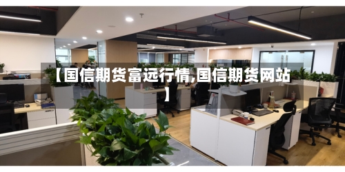 【国信期货富远行情,国信期货网站】-第2张图片