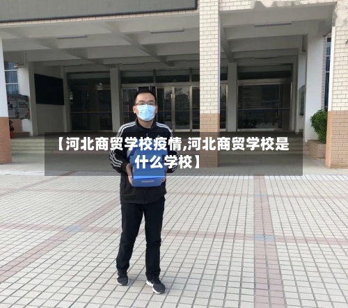 【河北商贸学校疫情,河北商贸学校是什么学校】