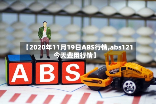 【2020年11月19日ABS行情,abs121今天费用行情】-第2张图片
