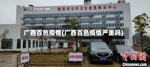 广西百色疫情(广西百色疫情严重吗)