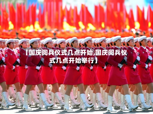 【国庆阅兵仪式几点开始,国庆阅兵仪式几点开始举行】