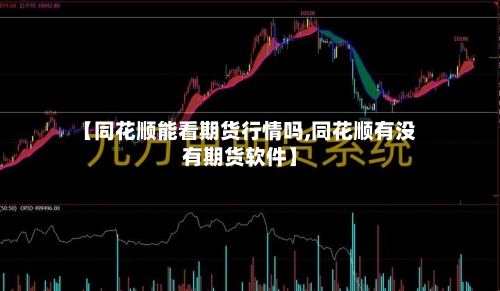 【同花顺能看期货行情吗,同花顺有没有期货软件】