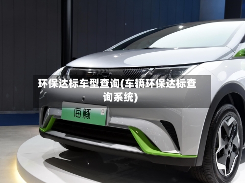 环保达标车型查询(车辆环保达标查询系统)-第3张图片