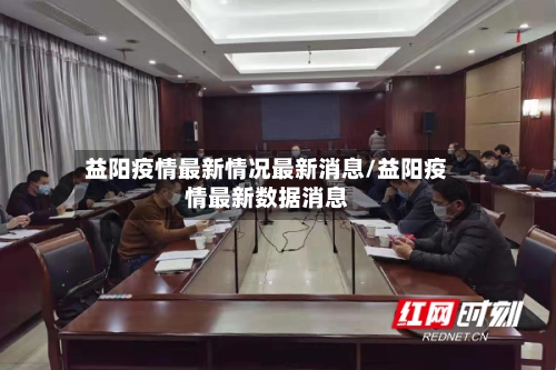 益阳疫情最新情况最新消息/益阳疫情最新数据消息