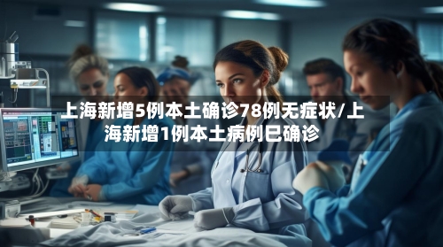 上海新增5例本土确诊78例无症状/上海新增1例本土病例巳确诊-第2张图片