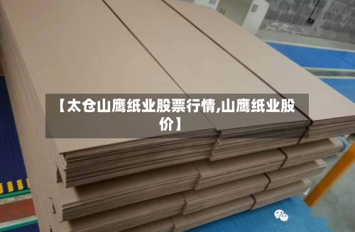 【太仓山鹰纸业股票行情,山鹰纸业股价】-第3张图片