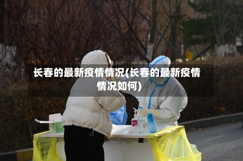 长春的最新疫情情况(长春的最新疫情情况如何)-第2张图片