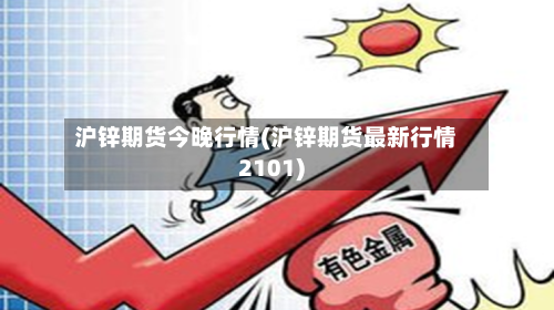 沪锌期货今晚行情(沪锌期货最新行情2101)-第2张图片