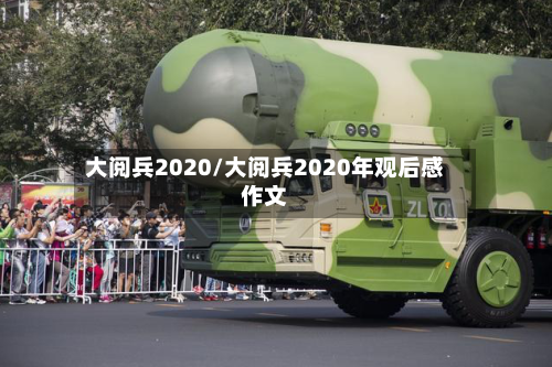 大阅兵2020/大阅兵2020年观后感作文