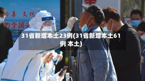31省新增本土23例(31省新增本土61例 本土)-第3张图片