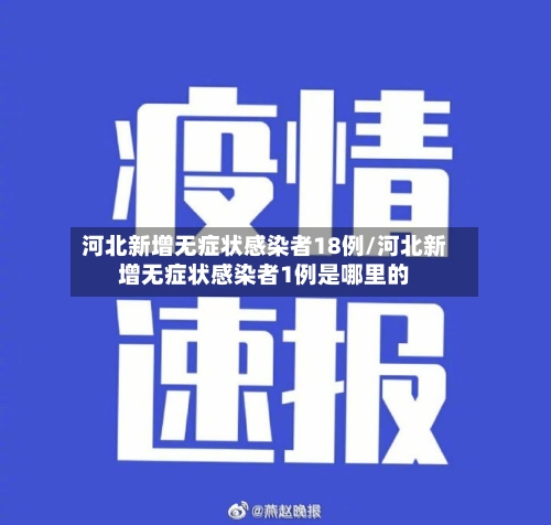 河北新增无症状感染者18例/河北新增无症状感染者1例是哪里的
