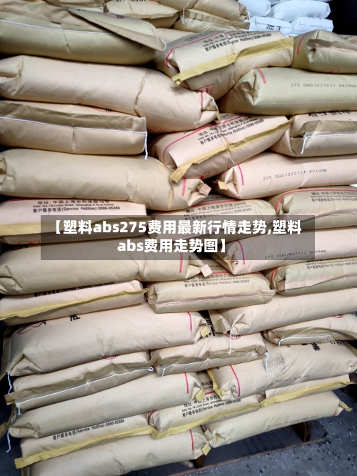 【塑料abs275费用最新行情走势,塑料abs费用走势图】-第3张图片