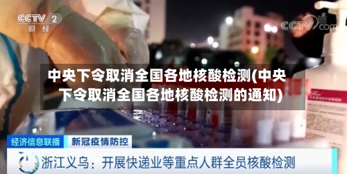 中央下令取消全国各地核酸检测(中央下令取消全国各地核酸检测的通知)-第3张图片