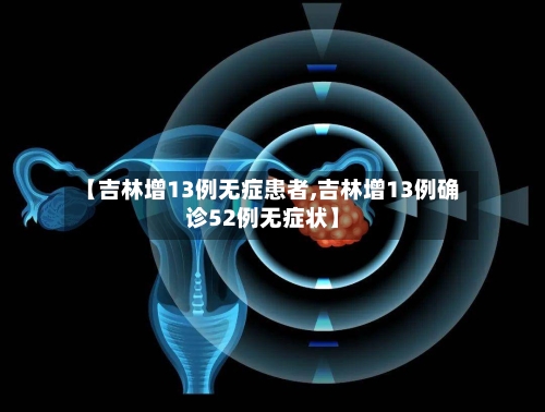 【吉林增13例无症患者,吉林增13例确诊52例无症状】