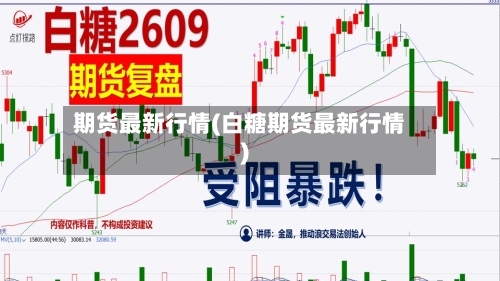 期货最新行情(白糖期货最新行情)-第2张图片
