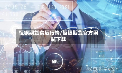 恒银期货富远行情/恒银期货官方网站下载