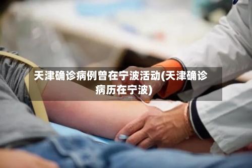 天津确诊病例曾在宁波活动(天津确诊病历在宁波)-第2张图片