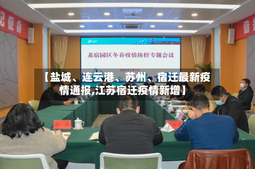 【盐城	、连云港、苏州、宿迁最新疫情通报,江苏宿迁疫情新增】-第2张图片